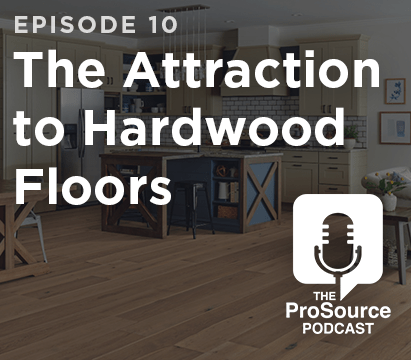 The ProSource Podcast: Episode 10 - The Attraction to Hardwood Floors